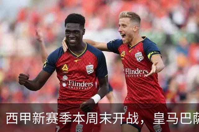 西甲新赛季本周末开战，皇马巴萨首轮双双缺席